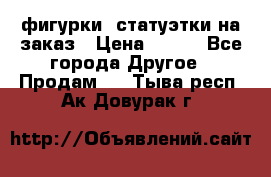 фигурки .статуэтки.на заказ › Цена ­ 250 - Все города Другое » Продам   . Тыва респ.,Ак-Довурак г.